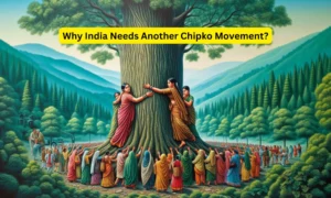 Why India Needs a New Chipko Movement for Environmental Change?
