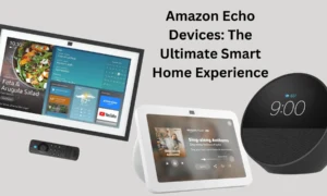 Amazon Echo Devices: The Ultimate Smart Home Experience